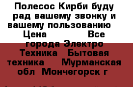 Полесос Кирби буду рад вашему звонку и вашему пользованию. › Цена ­ 45 000 - Все города Электро-Техника » Бытовая техника   . Мурманская обл.,Мончегорск г.
